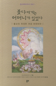 붓다에게는 어머니가 있었다 : 불교의 위대한 여성 마하마야 책표지