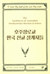 호주장로교 한국 선교 설계자들 = The architects of Australian presbyterian mission in Korea 책표지