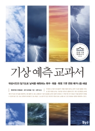 기상 예측 교과서 : 위성사진과 일기도로 날씨를 예측하는 폭우·태풍·폭염 기후 변화 메커니즘 해설 책표지