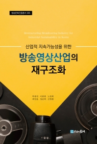 (산업적 지속가능성을 위한) 방송영상산업의 재구조화 = Restructuring broadcasting industry for industrial sustainability in Korea 책표지