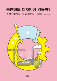 북한에도 디자인이 있을까? = Industrial art as design in North Korea : 북한산업미술 70년(1945 - 1999) 책표지