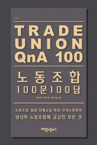 노동조합 100문 100답 = Trade union QnA 100 : 노동조합 설립·단체교섭·파업·부당노동행위 당신이 노동조합에 궁금한 모든 것 책표지