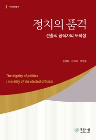 정치의 품격 = The dignity of politics : morality of the elected officials : 선출직 공직자의 도덕성 책표지