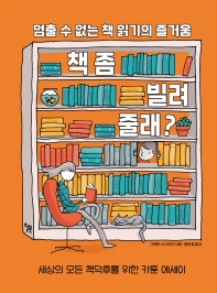 책 좀 빌려줄래? : 멈출 수 없는 책 읽기의 즐거움 : 세상의 모든 책덕후를 위한 카툰 에세이 책표지