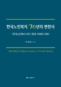 한국노인복지 70년의 변천사 = The elderly welfare in Korea a 70 year history : 한국노인복지 과거·현재·미래의 과제 책표지