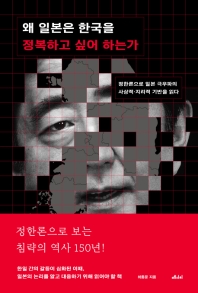 왜 일본은 한국을 정복하고 싶어 하는가 : 정한론으로 일본 극우파의 사상적·지리적 기반을 읽다 책표지