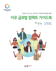 이주 글로벌 컴팩트 가이드북 = Guidebook on the global compact for safe, orderly and regular migration in the republic of Korea : 안전하고 질서 있고 정규적인 이주를 위한 글로벌 컴팩트 책표지