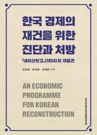 한국 경제의 재건을 위한 진단과 처방 = An economic programme for Korean reconstruction : 「네이산보고」(1954)의 재발견 책표지