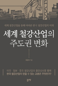 세계 철강산업의 주도권 변화 : 세계 철강산업을 통해 바라본 한국 철강산업의 미래 책표지