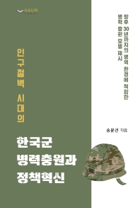 (인구절벽 시대의) 한국군 병력충원과 정책혁신 : 향후 30년까지의 병역 환경에 적합한 병력 충원 모델 제시 책표지