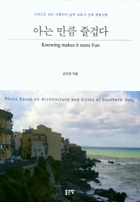 아는 만큼 즐겁다 = Knowing makes it more fun : photo essay on architecture and cities of Southern Italy : 사진으로 보는 이탈리아 남부 소도시 건축 문화기행 책표지