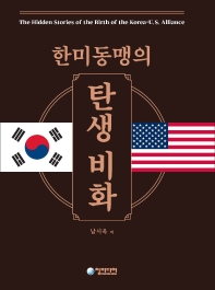 한미동맹의 탄생비화 = The hidden stories of the birth of the Korea-U.S. alliance 책표지