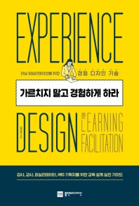 가르치지 말고 경험하게 하라 = Experience design for learning facilitation : 러닝 퍼실리테이션을 위한 경험 디자인 기술 책표지