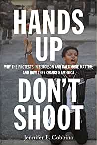 Hands up, don't shoot : why the protests in Ferguson and Baltimore matter, and how they changed America 책표지