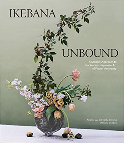 Ikebana unbound : a modern approach to the ancient Japanese art of flower arranging