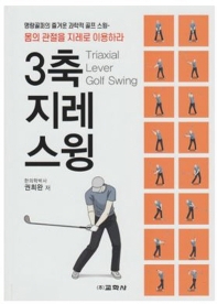 3축지레스윙 = Triaxial lever golf swing : 명랑골퍼의 즐거운 과학적 골프 스윙-몸의 관절을 지레로 이용하라 책표지