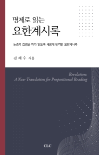(명제로 읽는) 요한계시록 = Revelation : a new translation for propositional reading : 논증의 흐름을 따라 읽도록 새롭게 번역한 요한계시록 책표지