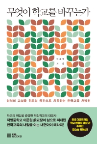 무엇이 학교를 바꾸는가 : 상처의 교실을 위로의 공간으로 치유하는 한국교육 처방전 책표지