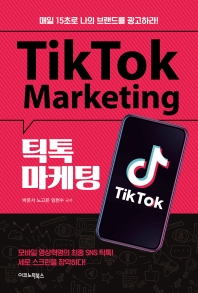 틱톡 마케팅 = Tiktok marketing : 매일 15초로 나의 브랜드를 광고하라! 책표지