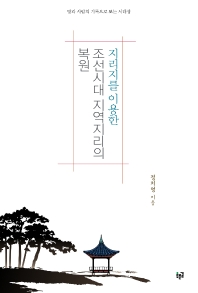지리지를 이용한 조선시대 지역지리의 복원 : 땅과 사람의 기록으로 보는 시대상 책표지