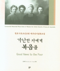 가난한 자에게 복음을 : 한호기독교선교회 백주년기념화보집 = Good news to the poor : centennial memorial photo book of mission for christ church of Korea & Australia 책표지