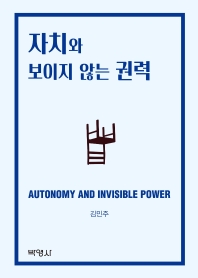 자치와 보이지 않는 권력 = Autonomy and invisible power 책표지