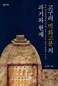 고구려 벽화고분의 과거와 현재 : 한국 역사문화예술 연구의 관문, 고구려 벽화고분들과 만나다 책표지
