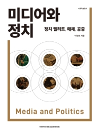 미디어와 정치 = Media and politics : 정치 엘리트, 매체, 공중 책표지