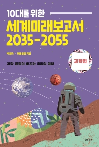 10대를 위한 세계미래보고서 2035-2055 : 과학 발달이 바꾸는 우리의 미래. 과학편 책표지