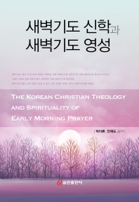 새벽기도 신학과 새벽기도 영성 = The Korean christian theology and spirituality of early morning prayer 책표지