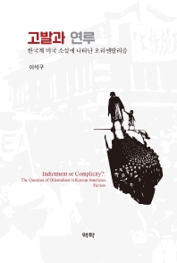 고발과 연루 : 한국계 미국 소설에 나타난 오리엔탈리즘 = Indictment or complicity? : the question of orientalism in Korean American fiction 책표지