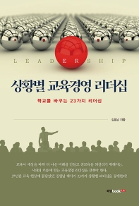 상황별 교육경영 리더십 : 학교를 바꾸는 23가지 리더십 책표지