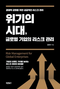 위기의 시대, 글로벌 기업의 리스크 관리 = Risk management for global enterprises : 경쟁력 강화를 위한 성공적인 리스크 관리 책표지