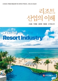 리조트산업의 이해 = Understanding the resort industry : 리조트의 개념과 발달과정 및 종류와 인력관리, 서비스의 중요성 책표지