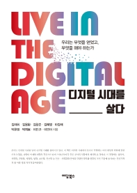 디지털 시대를 살다 = Live in the digital age : 우리는 무엇을 얻었고, 무엇을 해야 하는가 책표지