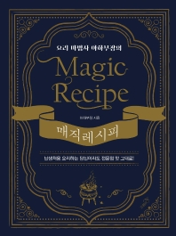 (요리 마법사 아하부장의) 매직 레시피 = Magic recipe : 난생처음 요리하는 당신이라도 전문점 맛 그대로! 책표지