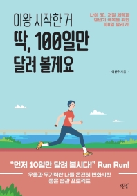 이왕 시작한 거 딱, 100일만 달려 볼게요 : 나이 50, 저질 체력과 갱년기 극복을 위한 100일 달리기! 책표지