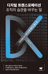 디지털 트랜스포메이션 조직의 습관을 바꾸는 일 : 위아래로 꽉 막힌 DX를 뻥하고 뚫는 법 책표지