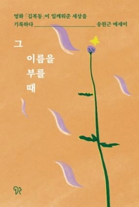 그 이름을 부를 때 : 영화 「김복동」이 일깨워준 세상을 기록하다 : 송원근 에세이 책표지