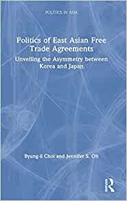 Politics of East Asian free trade agreements : unveiling the asymmetry between Korea and Japan 책표지