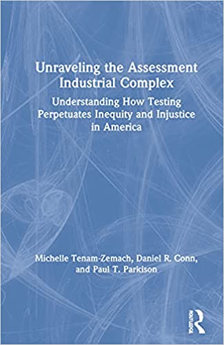 Unraveling the assessment industrial complex : understanding how testing perpetuates inequity and injustice in America 책표지