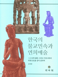 한국의 불교민속과 연희예술 : 上古史와 神敎 그리고 이웃나라의 唱導文化를 같이 살피며 책표지
