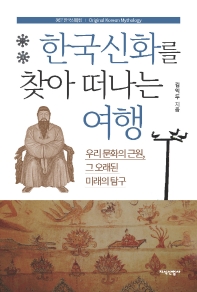 한국신화를 찾아 떠나는 여행 : 우리 문화의 근원, 그 오래된 미래의 탐구 : 정본 한국신화집 책표지