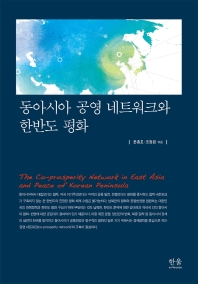 동아시아 공영 네트워크와 한반도 평화 = The co-prosperity network in East Asia and peace of Korean peninsula 책표지