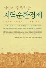 시민이 주도하는 지역순환경제 : 위기의 지역경제, 그 새판 짜기 = A citizen-led local endogenous development : regional economic crisis, building a new paradigm as an alternative 책표지