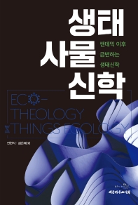 생태 사물 신학 = Eco-theology things ecology : 팬데믹 이후 급변하는 생태신학 책표지