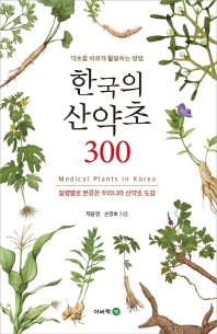 한국의 산약초 300 = Medical plants in Korea : 약초를 바르게 활용하는 방법 : 질병별로 분류한 우리나라 산약초 도감 책표지