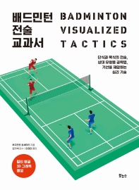 배드민턴 전술 교과서 = Badminton visualized tactics : 단식과 복식의 전술, 상대 유형별 공략법, 기선을 제압하는 심리 기술 책표지