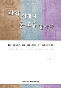 과학 시대의 종교를 말하다 = Religion in an age of science : 과학의 시대를 살아가는 사람들을 위한 종교와 성서 이야기 책표지