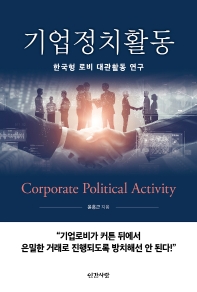 기업정치활동 = Corporate political activity : 한국형 로비 대관활동 연구 책표지